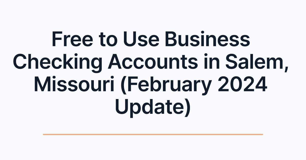 Free to Use Business Checking Accounts in Salem, Missouri (February 2024 Update)